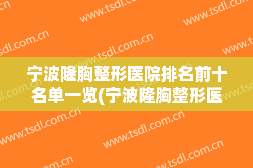 宁波隆胸整形医院排名前十名单一览(宁波隆胸整形医院排名前十名单一览表)