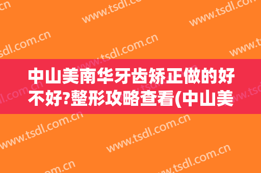 中山美南华牙齿矫正做的好不好?整形攻略查看(中山美南华整形医院)