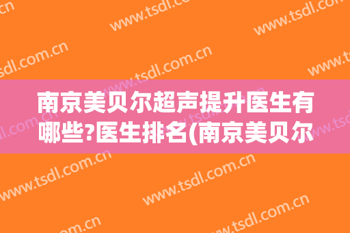 南京美贝尔超声提升医生有哪些?医生排名(南京美贝尔超声提升医生有哪些?医生排名多少)