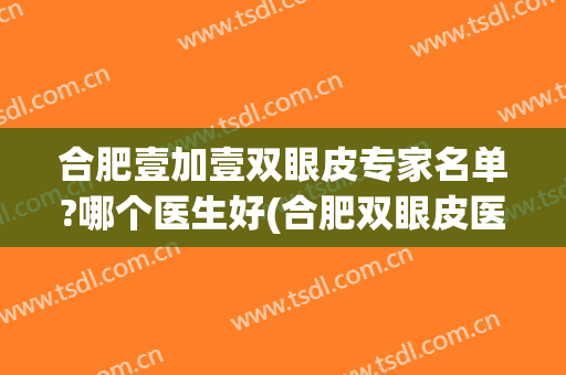 合肥壹加壹双眼皮专家名单?哪个医生好(合肥双眼皮医生推荐)