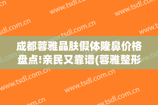 成都蓉雅晶肤假体隆鼻价格盘点!亲民又靠谱(蓉雅整形美容医院正规吗)