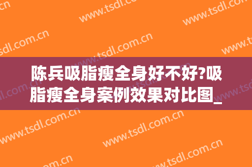 陈兵吸脂瘦全身好不好?吸脂瘦全身案例效果对比图_南方医科大学珠江医院