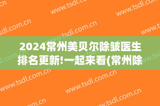 2024常州美贝尔除皱医生排名更新!一起来看(常州除皱医院)