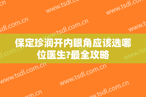 保定珍润开内眼角应该选哪位医生?最全攻略