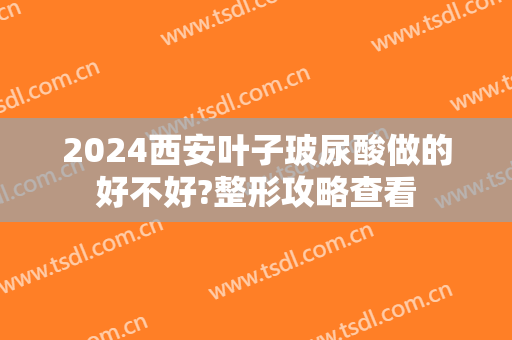 2024西安叶子玻尿酸做的好不好?整形攻略查看