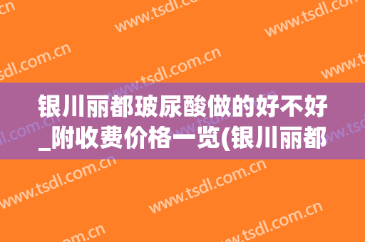 银川丽都玻尿酸做的好不好_附收费价格一览(银川丽都整形医院怎么样)