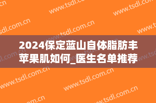 2024保定蓝山自体脂肪丰苹果肌如何_医生名单推荐