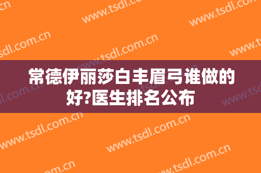 常德伊丽莎白丰眉弓谁做的好?医生排名公布