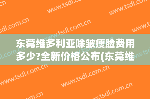 东莞维多利亚除皱瘦脸费用多少?全新价格公布(东莞维多利亚医疗美容正规吗)