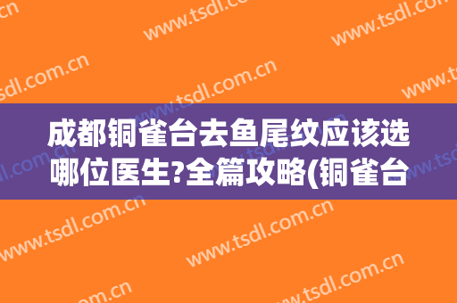 成都铜雀台去鱼尾纹应该选哪位医生?全篇攻略(铜雀台纹眉怎么样)