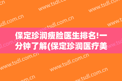 保定珍润瘦脸医生排名!一分钟了解(保定珍润医疗美容医院怎么样)