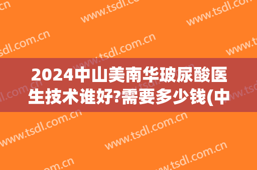 2024中山美南华玻尿酸医生技术谁好?需要多少钱(中山美南华整形医院)