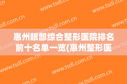 惠州眼部综合整形医院排名前十名单一览(惠州整形医院有几家)