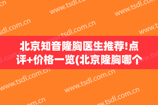 北京知音隆胸医生推荐!点评+价格一览(北京隆胸哪个医生好)