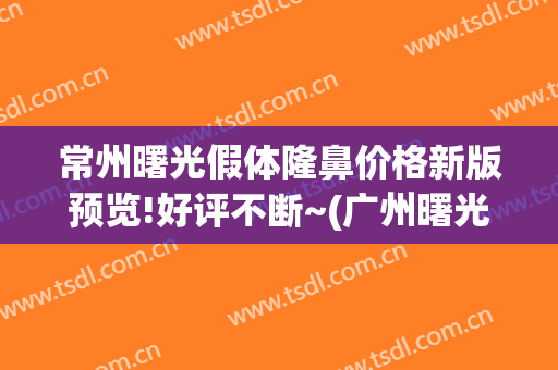 常州曙光假体隆鼻价格新版预览!好评不断~(广州曙光隆鼻怎么样)