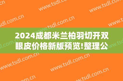 2024成都米兰柏羽切开双眼皮价格新版预览!整理公布(成都米兰柏羽割双眼皮价格)