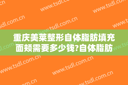 重庆美莱整形自体脂肪填充面颊需要多少钱?自体脂肪填充面颊医生推荐
