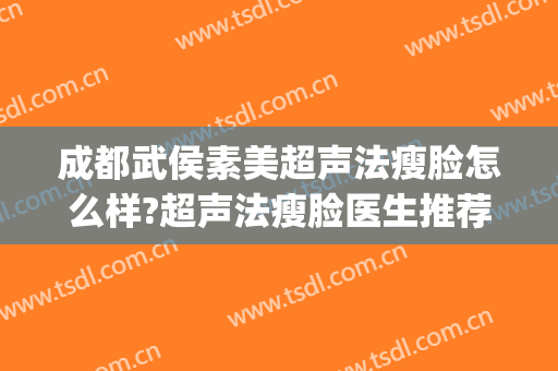 成都武侯素美超声法瘦脸怎么样?超声法瘦脸医生推荐(成都武侯素美医疗美容怎么样)