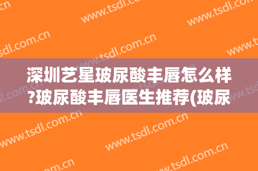 深圳艺星玻尿酸丰唇怎么样?玻尿酸丰唇医生推荐(玻尿酸丰唇后悔)
