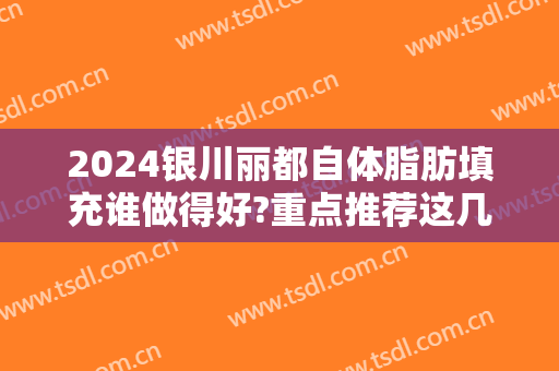 2024银川丽都自体脂肪填充谁做得好?重点推荐这几位