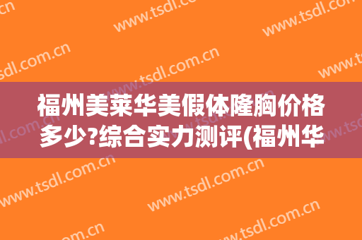 福州美莱华美假体隆胸价格多少?综合实力测评(福州华美美莱美容整形怎么样)