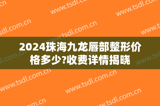 2024珠海九龙唇部整形价格多少?收费详情揭晓