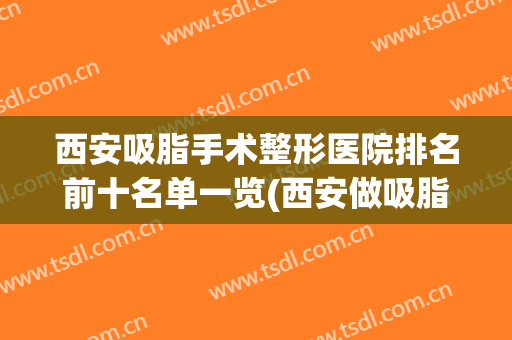 西安吸脂手术整形医院排名前十名单一览(西安做吸脂最好的整形医院)