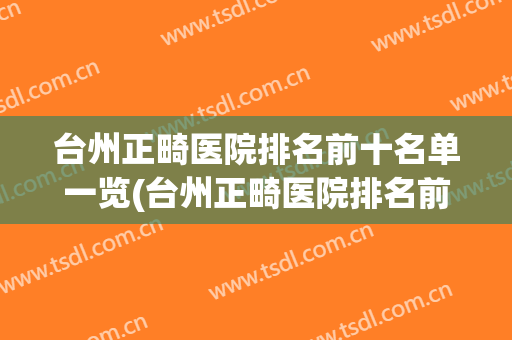 台州正畸医院排名前十名单一览(台州正畸医院排名前十名单一览图片)