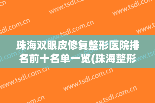 珠海双眼皮修复整形医院排名前十名单一览(珠海整形比较好的医院)