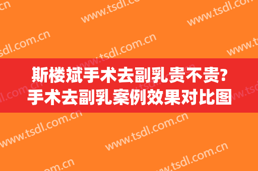 斯楼斌手术去副乳贵不贵?手术去副乳案例效果对比图_中国医学科学院北京协和医院