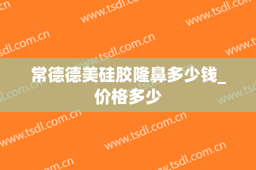 常德德美硅胶隆鼻多少钱_价格多少