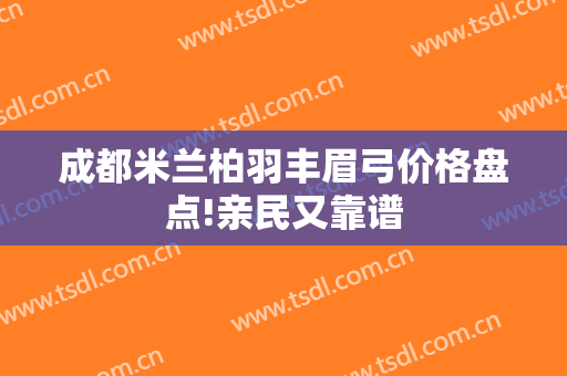 成都米兰柏羽丰眉弓价格盘点!亲民又靠谱