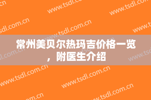 常州美贝尔热玛吉价格一览，附医生介绍