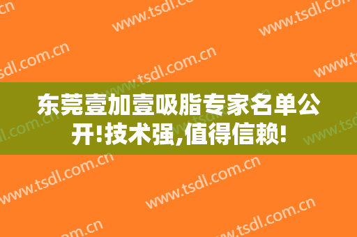 东莞壹加壹吸脂专家名单公开!技术强,值得信赖!