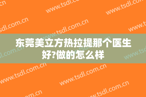 东莞美立方热拉提那个医生好?做的怎么样