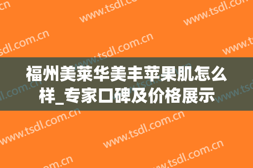 福州美莱华美丰苹果肌怎么样_专家口碑及价格展示