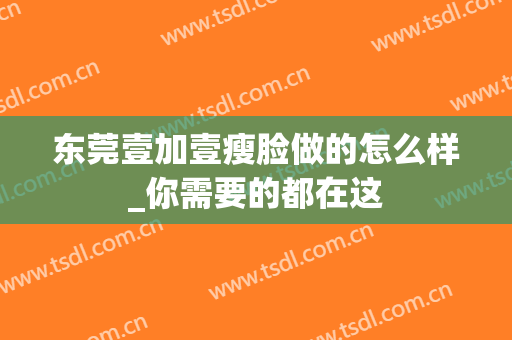 东莞壹加壹瘦脸做的怎么样_你需要的都在这