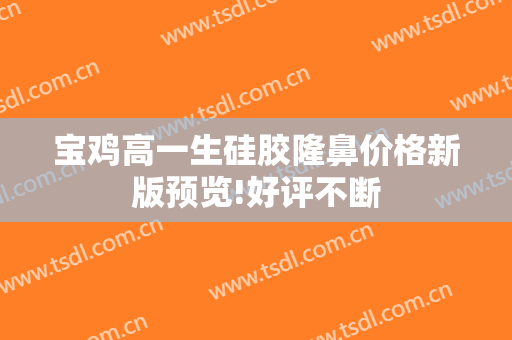 宝鸡高一生硅胶隆鼻价格新版预览!好评不断