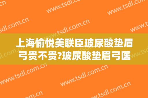 上海愉悦美联臣玻尿酸垫眉弓贵不贵?玻尿酸垫眉弓医生推荐(玻尿酸眉弓对比)
