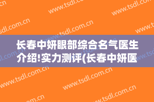 长春中妍眼部综合名气医生介绍!实力测评(长春中妍医院)