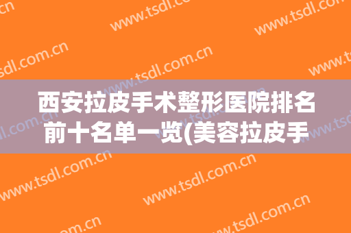 西安拉皮手术整形医院排名前十名单一览(美容拉皮手术哪家好)