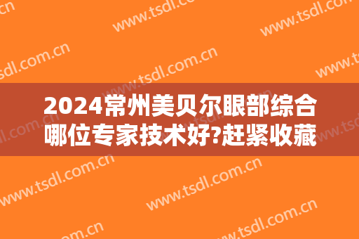 2024常州美贝尔眼部综合哪位专家技术好?赶紧收藏