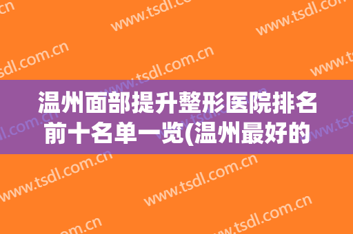 温州面部提升整形医院排名前十名单一览(温州最好的美容整形医院)