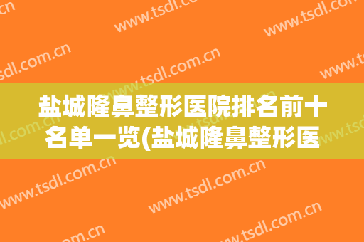盐城隆鼻整形医院排名前十名单一览(盐城隆鼻整形医院排名前十名单一览图片)