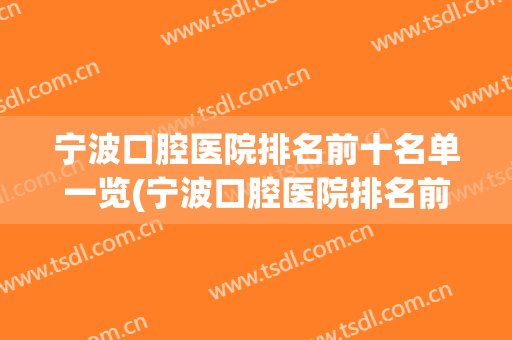 宁波口腔医院排名前十名单一览(宁波口腔医院排名前十名单一览图)