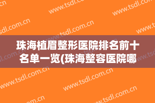 珠海植眉整形医院排名前十名单一览(珠海整容医院哪家好)