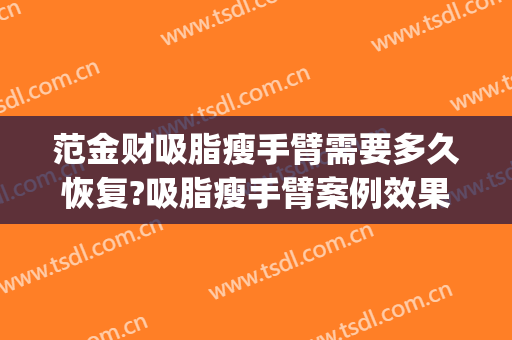 范金财吸脂瘦手臂需要多久恢复?吸脂瘦手臂案例效果对比图_中国医学科学院整形外科医院