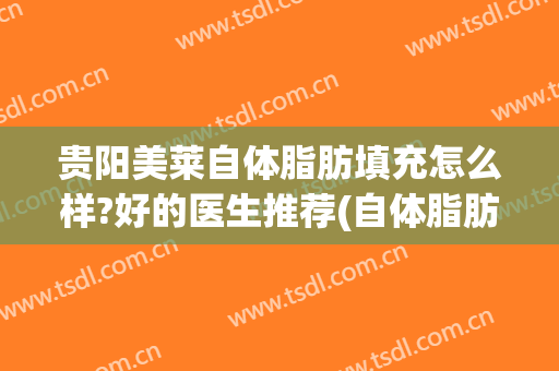 贵阳美莱自体脂肪填充怎么样?好的医生推荐(自体脂肪填充抽脂痛吗)