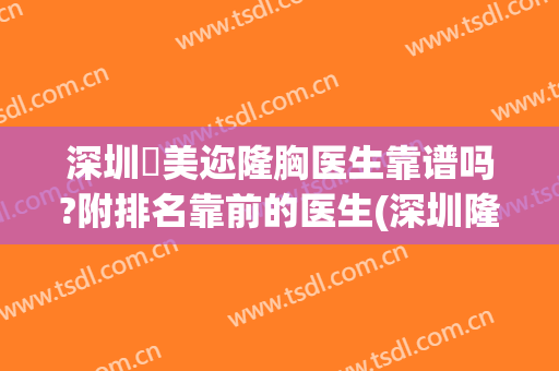 深圳蒳美迩隆胸医生靠谱吗?附排名靠前的医生(深圳隆胸正规的医院)