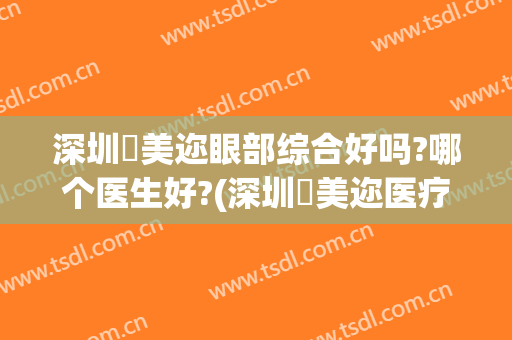 深圳蒳美迩眼部综合好吗?哪个医生好?(深圳蒳美迩医疗美容门诊部在哪里)